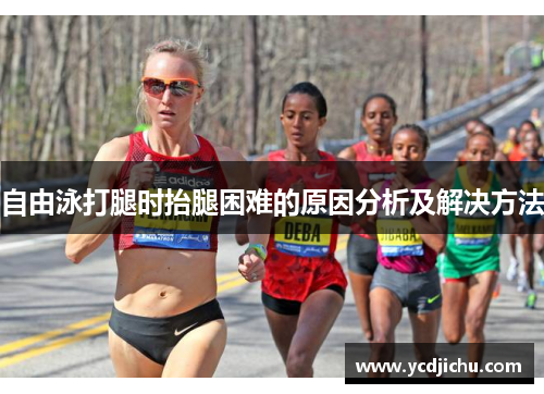 自由泳打腿时抬腿困难的原因分析及解决方法